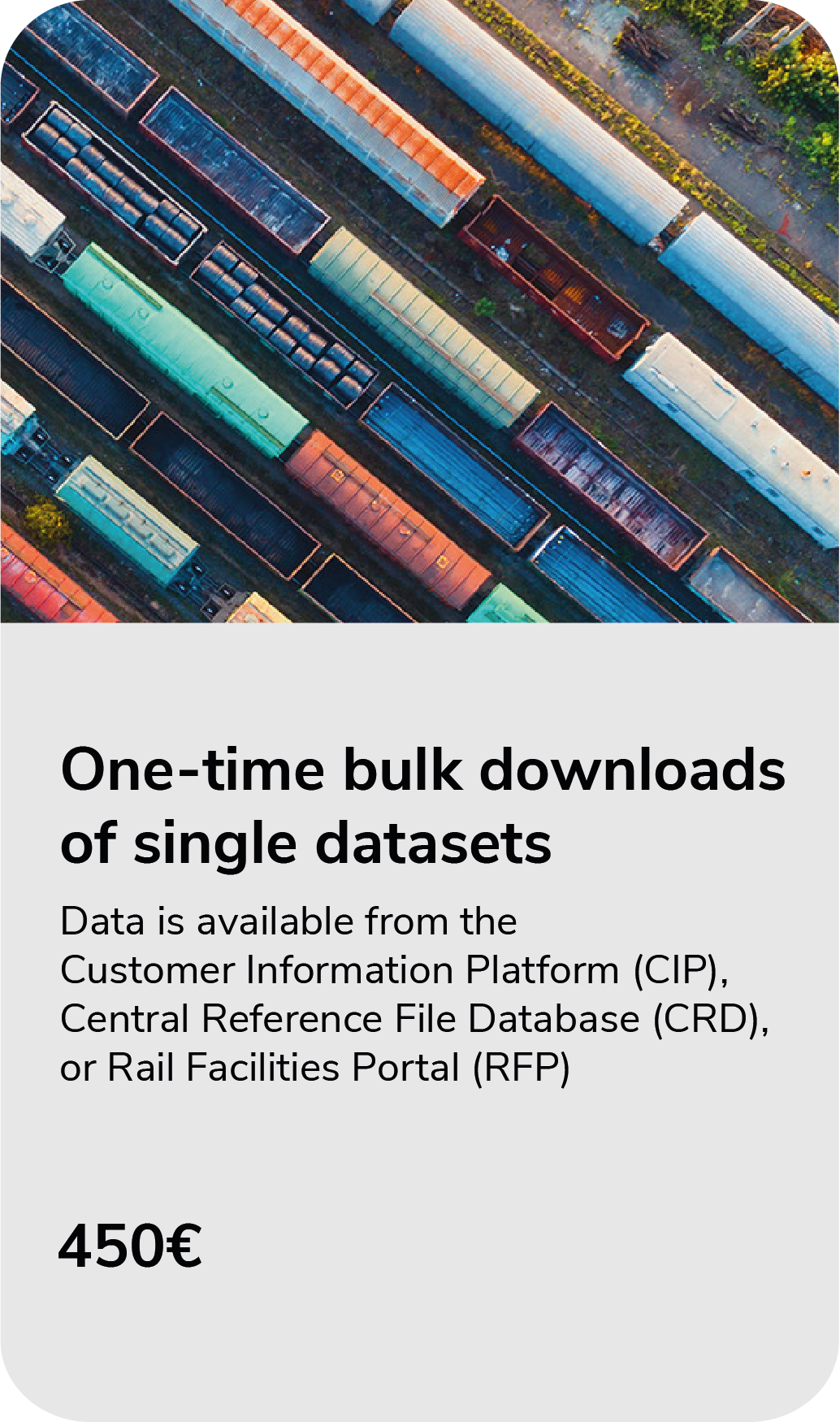 Split picture with aerial view of rail fraight trains at the top. At the bottom a grey box with the text: One-time bulk downloads of single datasets. Data is available from the CIP, CRD, or RFP. 450 Euro
